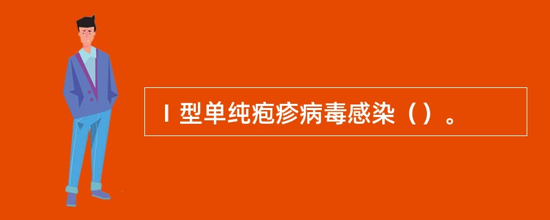 Ⅰ型单纯疱疹病毒感染（）。