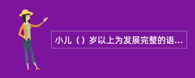 小儿（）岁以上为发展完整的语言法则阶段。