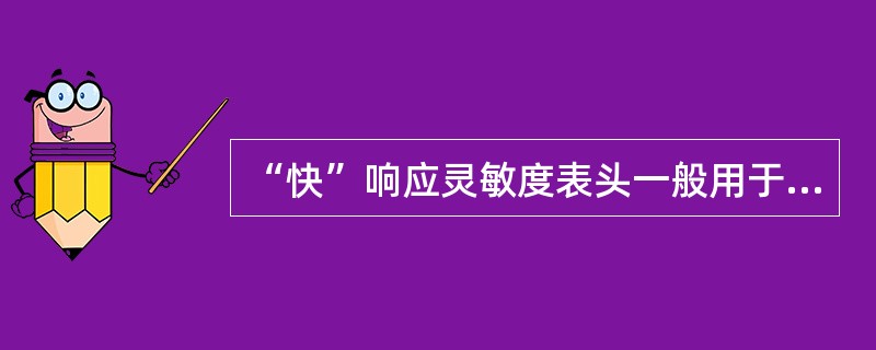 “快”响应灵敏度表头一般用于测量（）。