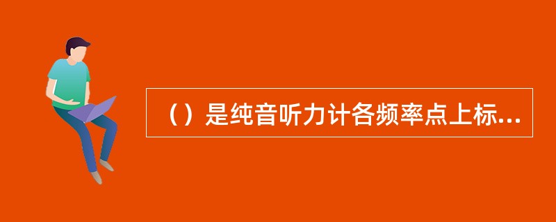 （）是纯音听力计各频率点上标定0dB声强相对应的声压级。