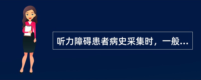 听力障碍患者病史采集时，一般项目中除按病历的内容填写外，若患者为听障儿童，需填写（）。