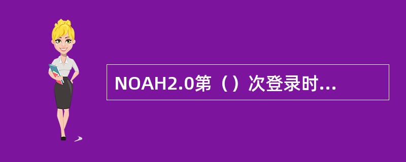 NOAH2.0第（）次登录时，必须先输入用户名和密码。