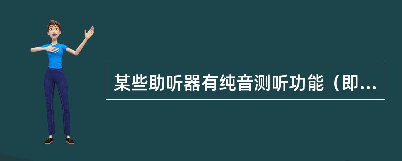 某些助听器有纯音测听功能（即原位测听功能）。此功能是使用助听器来实现（）