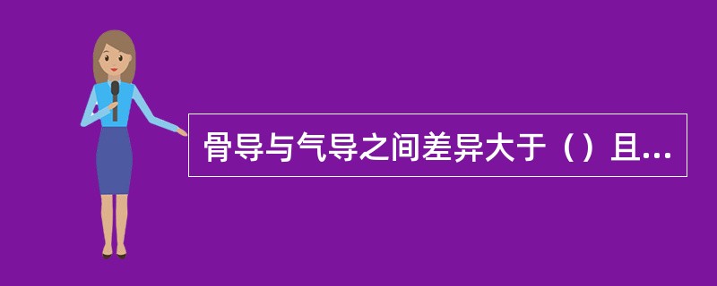 骨导与气导之间差异大于（）且骨导在正常范围之外的为混合性听力损失。