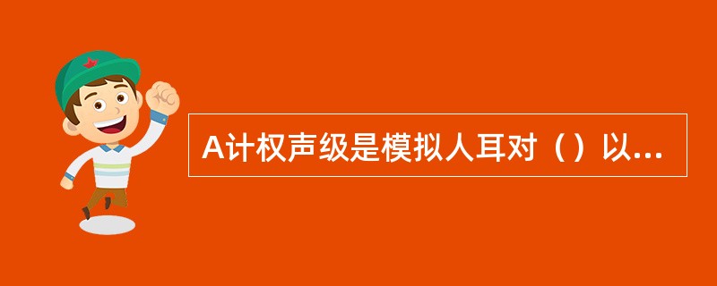 A计权声级是模拟人耳对（）以下低强度声音的频率特性。