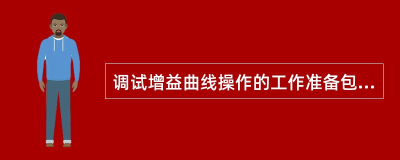 调试增益曲线操作的工作准备包括（）。