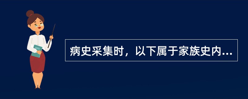 病史采集时，以下属于家族史内容的是（）。