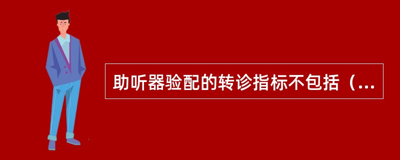 助听器验配的转诊指标不包括（）。