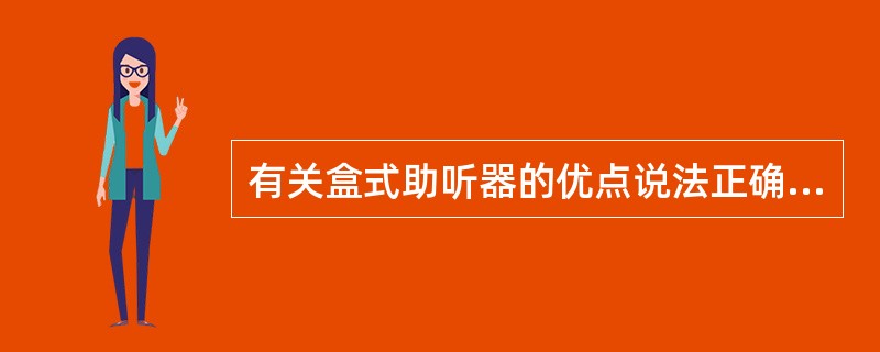有关盒式助听器的优点说法正确的是（）。