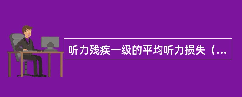听力残疾一级的平均听力损失（dBhL较好耳）为（）。