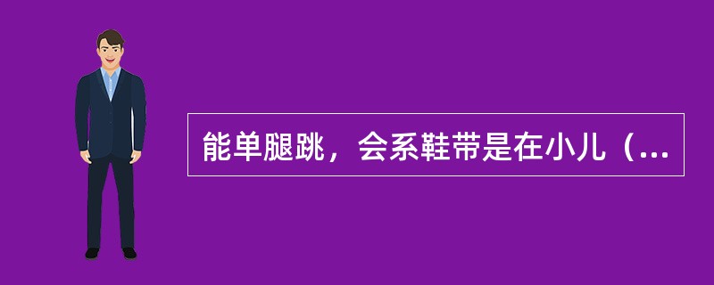 能单腿跳，会系鞋带是在小儿（）。