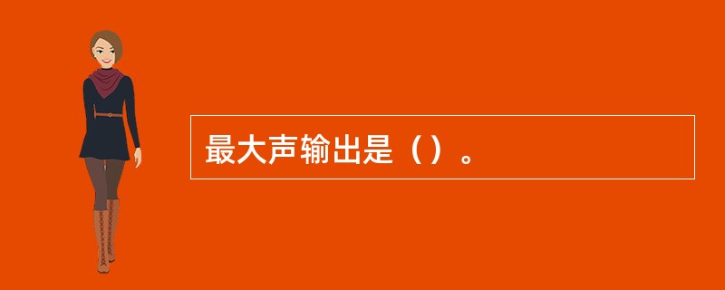 最大声输出是（）。