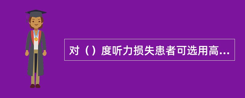 对（）度听力损失患者可选用高压缩阈。