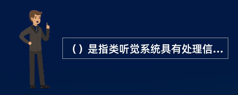 （）是指类听觉系统具有处理信息的能力。当一侧耳受到噪声干扰时，另一侧提供附加信息可以提高言语感知。