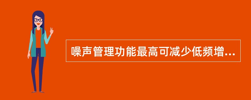 噪声管理功能最高可减少低频增益（）。