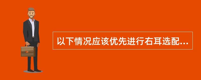 以下情况应该优先进行右耳选配的是（）。