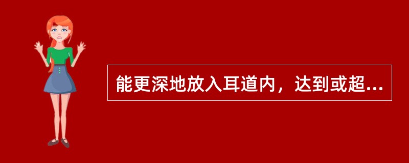 能更深地放入耳道内，达到或超过外耳道的第二生理弯曲，非常接近鼓膜的助听器是（）。
