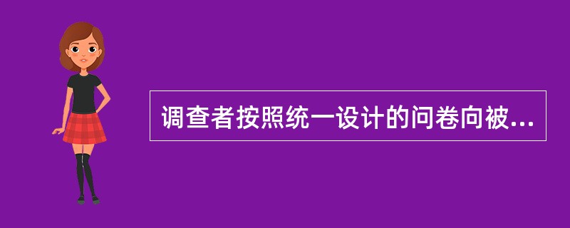 调查者按照统一设计的问卷向被调查者当面提出问题，然后再由调查者根据被调查者的口头回答来填写问卷的是（）。