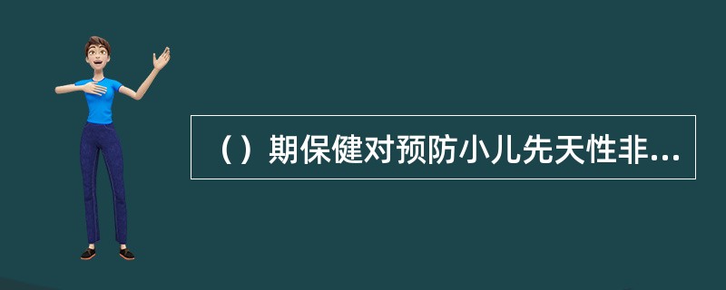 （）期保健对预防小儿先天性非遗传性耳聋具有特殊的意义。