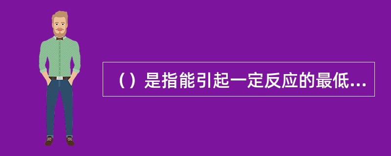 （）是指能引起一定反应的最低刺激量，故听阈是能够引起听觉的最小有效声压级。