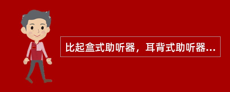 比起盒式助听器，耳背式助听器优点的是（）。