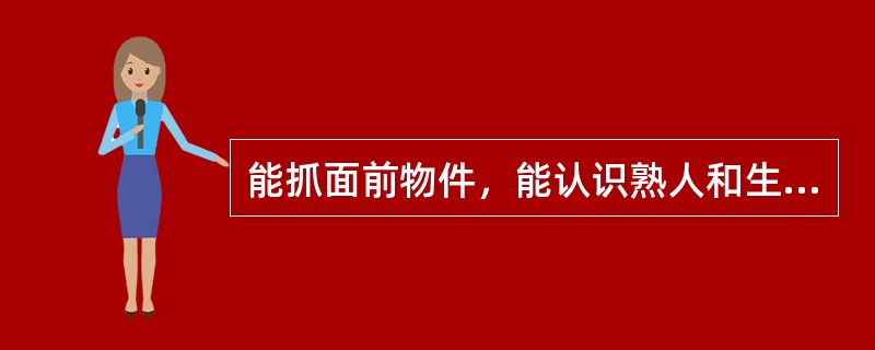 能抓面前物件，能认识熟人和生人是在小儿（）。