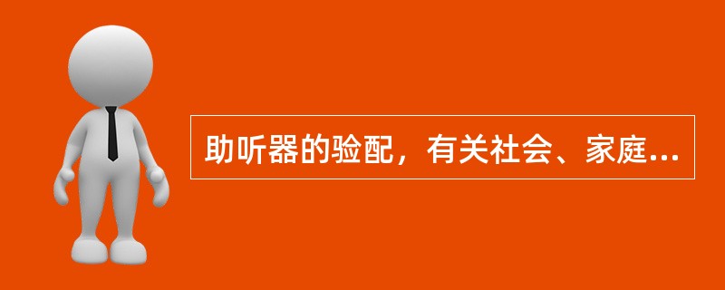 助听器的验配，有关社会、家庭与环境方面的因素包括（）。