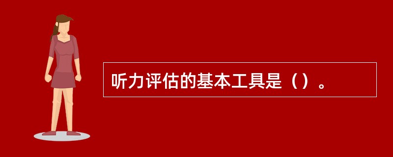 听力评估的基本工具是（）。