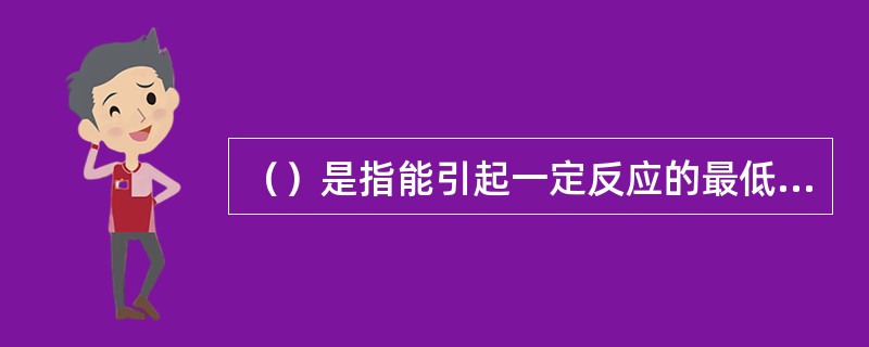 （）是指能引起一定反应的最低刺激量，故听阈是能够引起听觉的最小有效声压级。