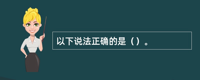 以下说法正确的是（）。