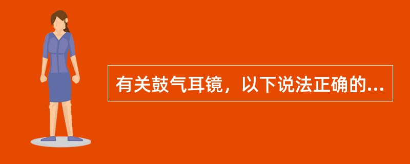 有关鼓气耳镜，以下说法正确的是（）。