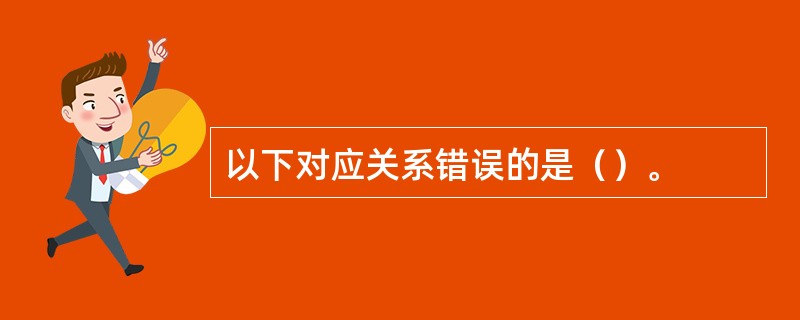 以下对应关系错误的是（）。