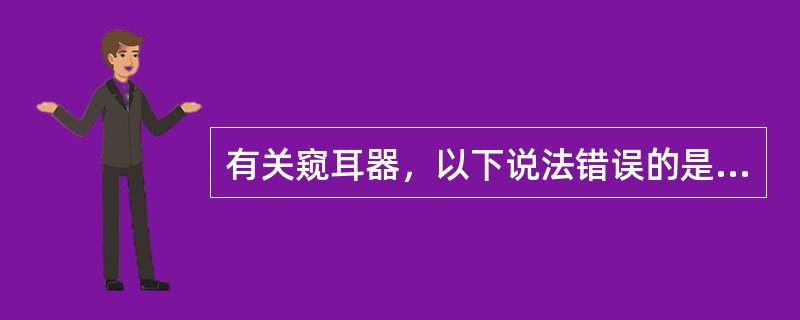 有关窥耳器，以下说法错误的是（）。