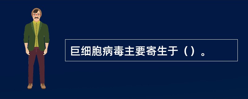 巨细胞病毒主要寄生于（）。