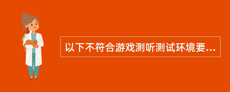 以下不符合游戏测听测试环境要求的是（）。