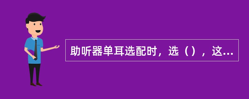 助听器单耳选配时，选（），这样患者容易接受助听器，尤其在试用一段时间以后。