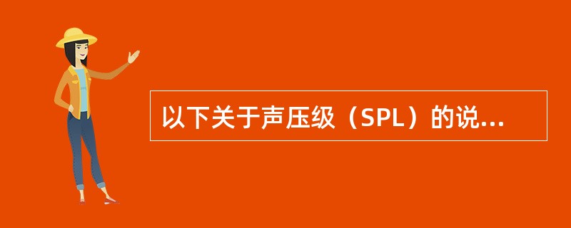 以下关于声压级（SPL）的说法正确的是（）。
