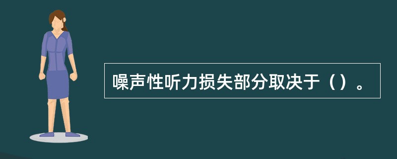 噪声性听力损失部分取决于（）。