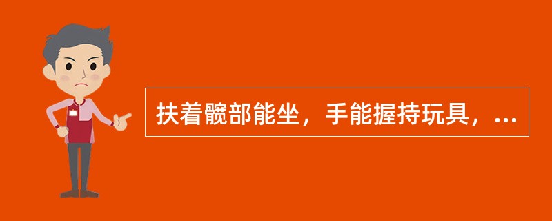 扶着髋部能坐，手能握持玩具，颈部控制较好，小儿接近（）个月时可独坐一会儿。