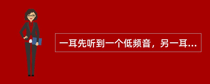 一耳先听到一个低频音，另一耳稍迟听到一个高频音，这时听到的是一高一低两个声音。若同时接收一高一低两个信号，则听到的是一个综合的声音，这就是（）。