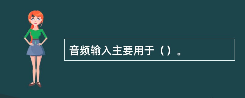 音频输入主要用于（）。