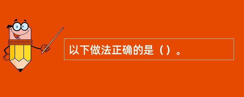 以下做法正确的是（）。