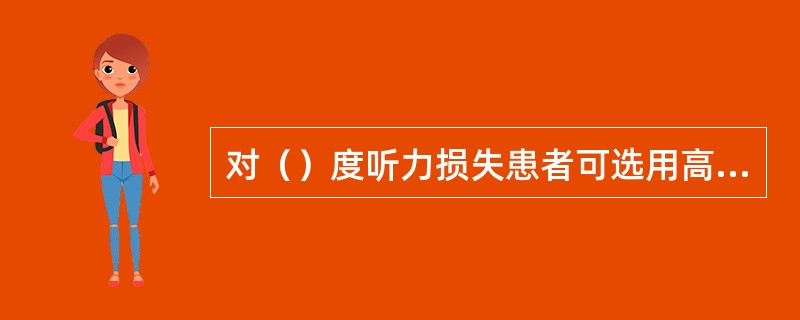 对（）度听力损失患者可选用高压缩阈。