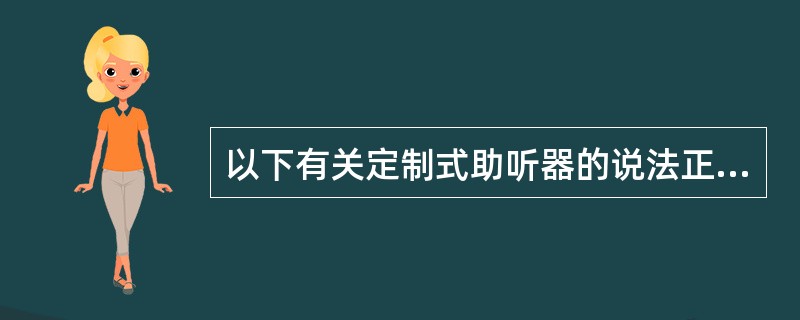 以下有关定制式助听器的说法正确的是（）。