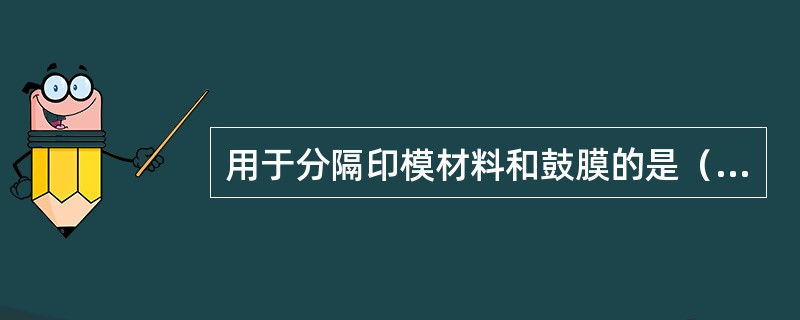 用于分隔印模材料和鼓膜的是（）。