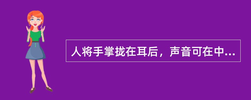 人将手掌拢在耳后，声音可在中高频增加（）