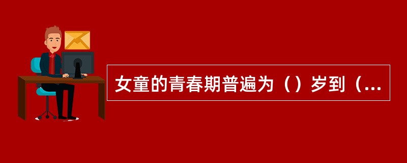 女童的青春期普遍为（）岁到（）岁。
