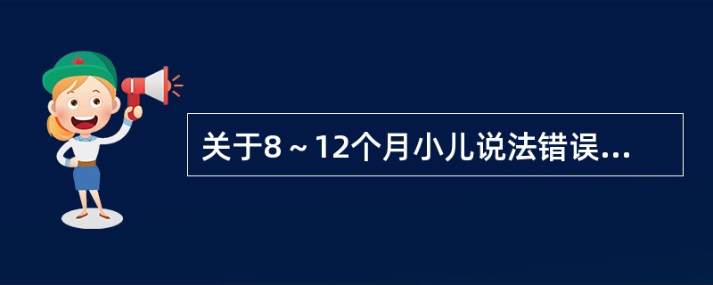 关于8～12个月小儿说法错误的是（）。