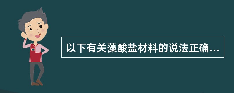 以下有关藻酸盐材料的说法正确的是（）。