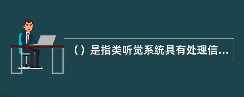 （）是指类听觉系统具有处理信息的能力。当一侧耳受到噪声干扰时，另一侧提供附加信息可以提高言语感知。